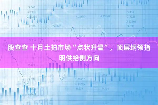 股查查 十月土拍市场“点状升温”，顶层纲领指明供给侧方向