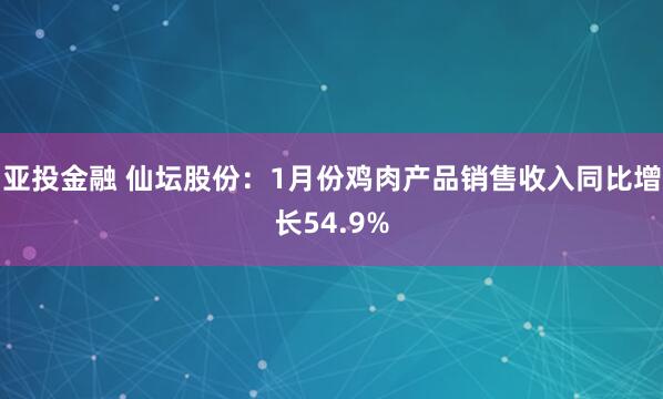 亚投金融 仙坛股份：1月份鸡肉产品销售收入同比增长54.9%
