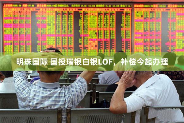 明珠国际 国投瑞银白银LOF，补偿今起办理