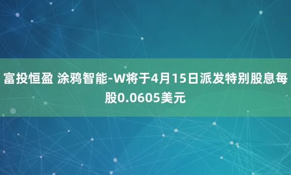 富投恒盈 涂鸦智能-W将于4月15日派发特别股息每股0.0605美元