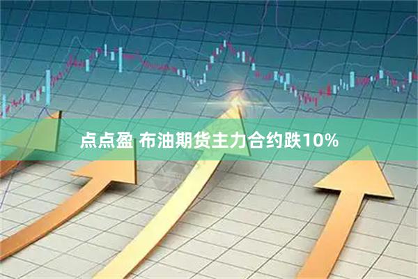 点点盈 布油期货主力合约跌10%