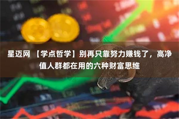 星迈网 【学点哲学】别再只靠努力赚钱了，高净值人群都在用的六种财富思维