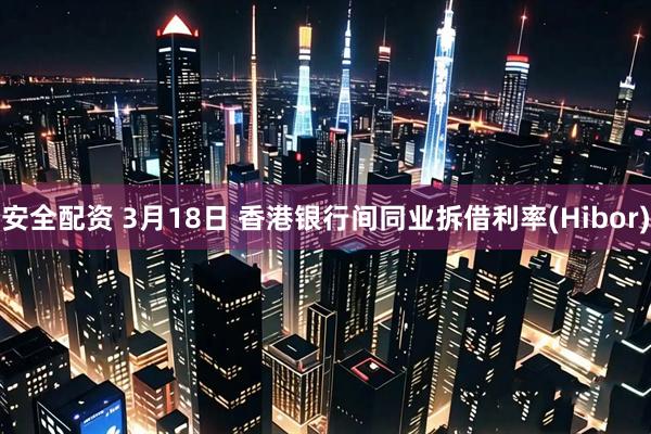 安全配资 3月18日 香港银行间同业拆借利率(Hibor)